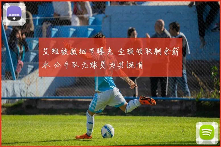 艾维被裁细节曝光 全额领取剩余薪水 公牛队无球员为其惋惜