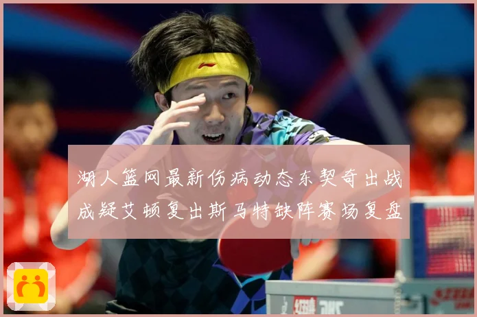 湖人篮网最新伤病动态东契奇出战成疑艾顿复出斯马特缺阵赛场复盘