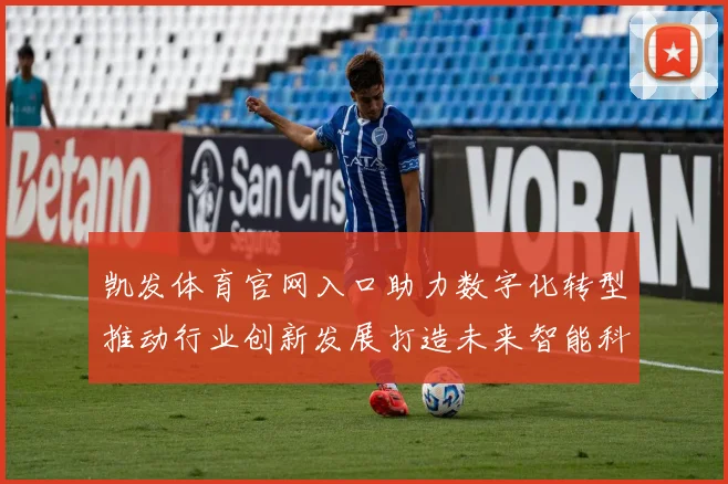 凯发体育官网入口助力数字化转型推动行业创新发展打造未来智能科技新高地
