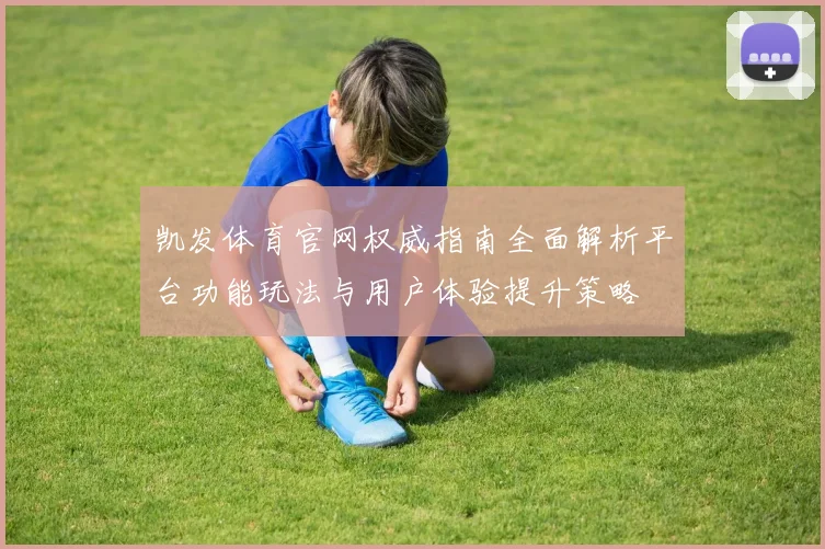 凯发体育官网权威指南全面解析平台功能玩法与用户体验提升策略