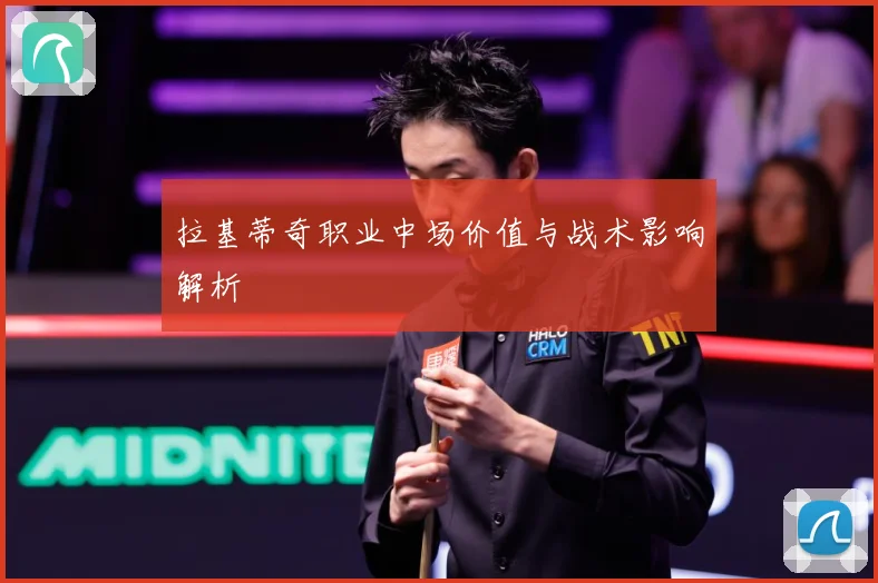 拉基蒂奇职业中场价值与战术影响解析