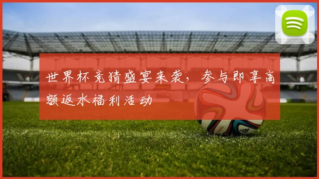世界杯竞猜盛宴来袭，参与即享高额返水福利活动
