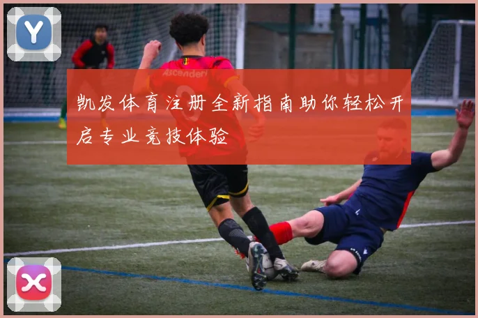 凯发体育注册全新指南助你轻松开启专业竞技体验