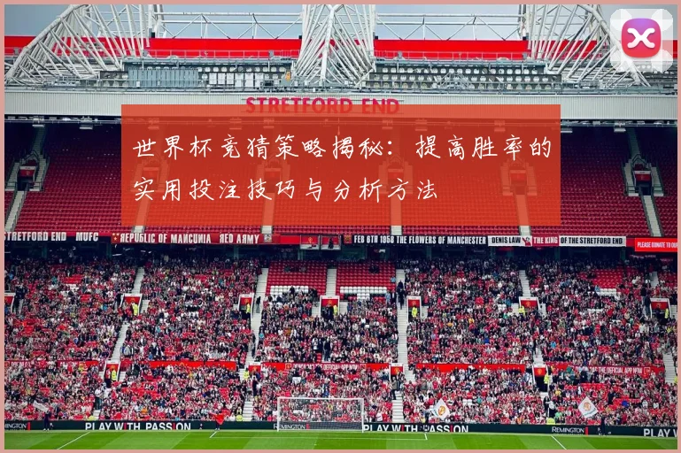 世界杯竞猜策略揭秘：提高胜率的实用投注技巧与分析方法