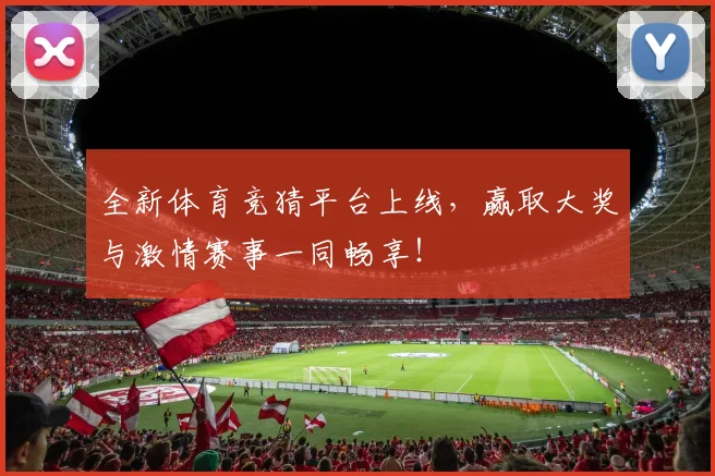 全新体育竞猜平台上线，赢取大奖与激情赛事一同畅享！