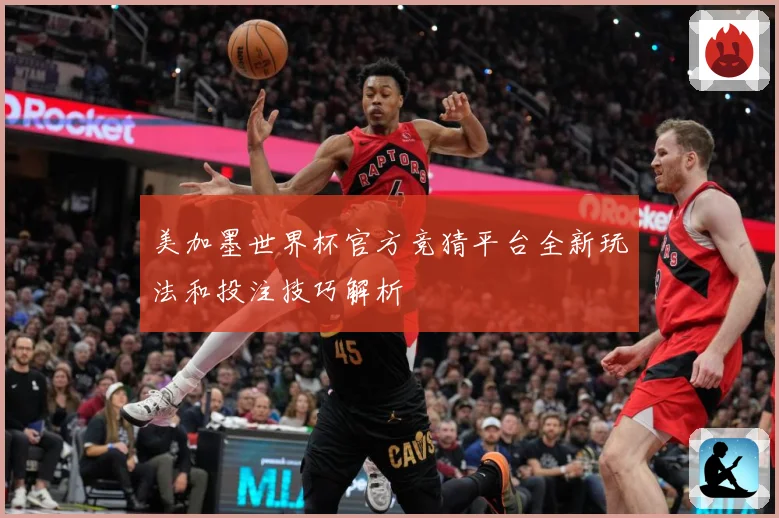 美加墨世界杯官方竞猜平台全新玩法和投注技巧解析