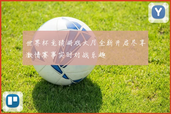 世界杯竞猜游戏大厅全新开启尽享激情赛事实时对战乐趣