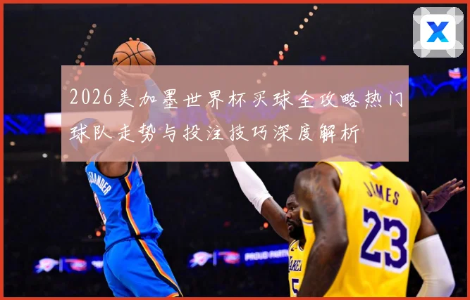 2026美加墨世界杯买球全攻略热门球队走势与投注技巧深度解析⚽