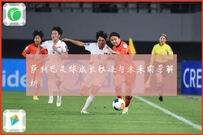 萨利巴足球成长轨迹与未来前景解析