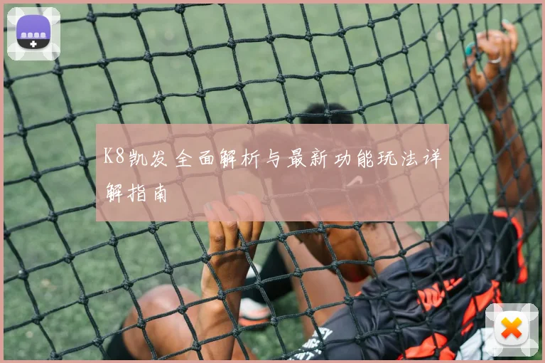 K8凯发全面解析与最新功能玩法详解指南