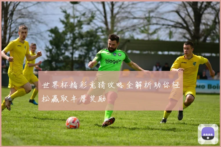 世界杯精彩竞猜攻略全解析助你轻松赢取丰厚奖励