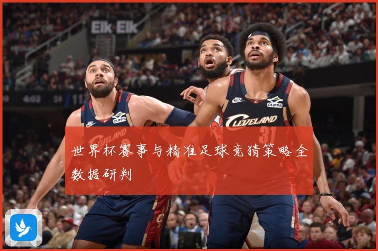 世界杯赛事与精准足球竞猜策略全数据研判
