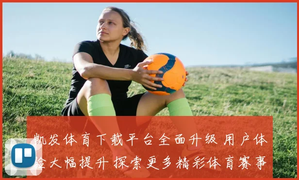 凯发体育下载平台全面升级 用户体验大幅提升 探索更多精彩体育赛事