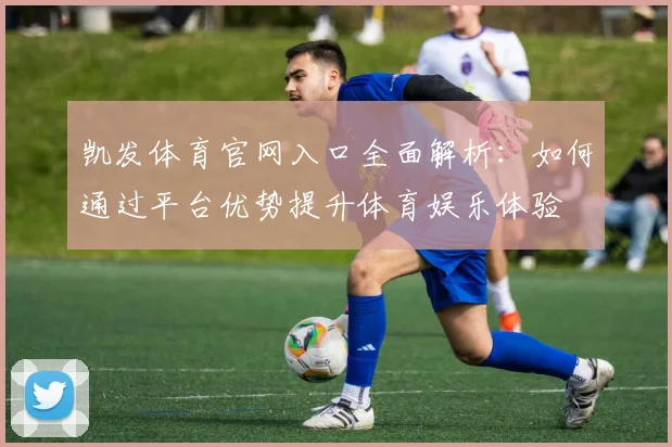 凯发体育官网入口全面解析：如何通过平台优势提升体育娱乐体验