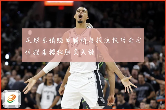 足球竞猜赔率解析与投注技巧全方位指南揭秘胜负关键
