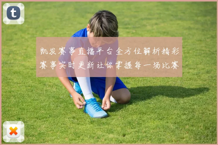 凯发赛事直播平台全方位解析精彩赛事实时更新让你掌握每一场比赛动态
