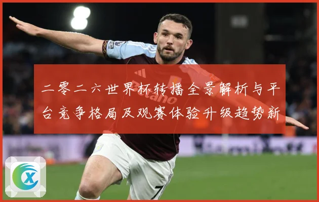 二零二六世界杯转播全景解析与平台竞争格局及观赛体验升级趋势新数据研判