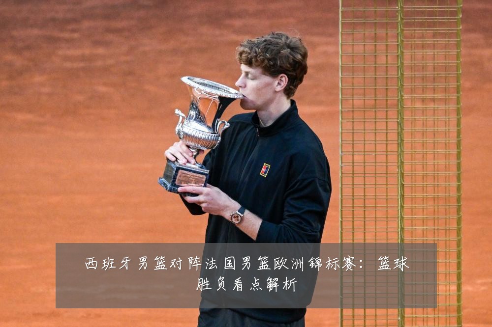 西班牙男篮对阵法国男篮欧洲锦标赛:篮球胜负看点解析