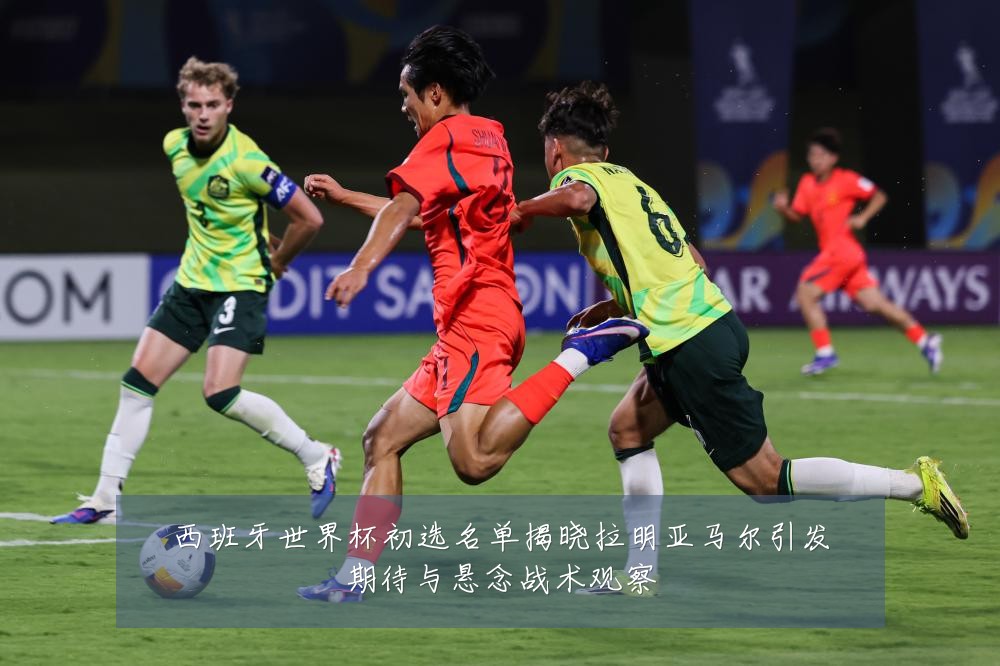 西班牙世界杯初选名单揭晓拉明亚马尔引发期待与悬念战术观察